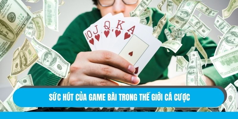 Sức hút của game bài trong thế giới cá cược