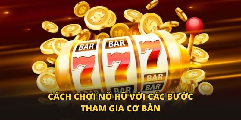 Cách chơi nổ hũ với các bước tham gia cơ bản
