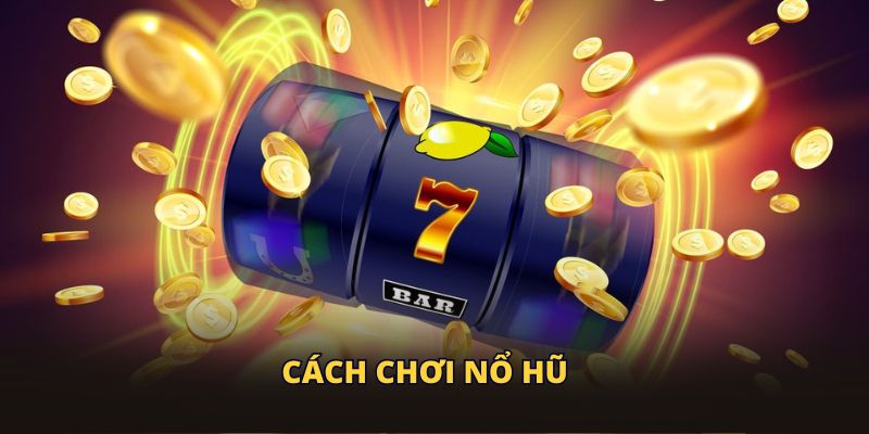 Cách Chơi Nổ Hũ An Toàn 100% Thành Công Cho Người Mới Bắt Đầu