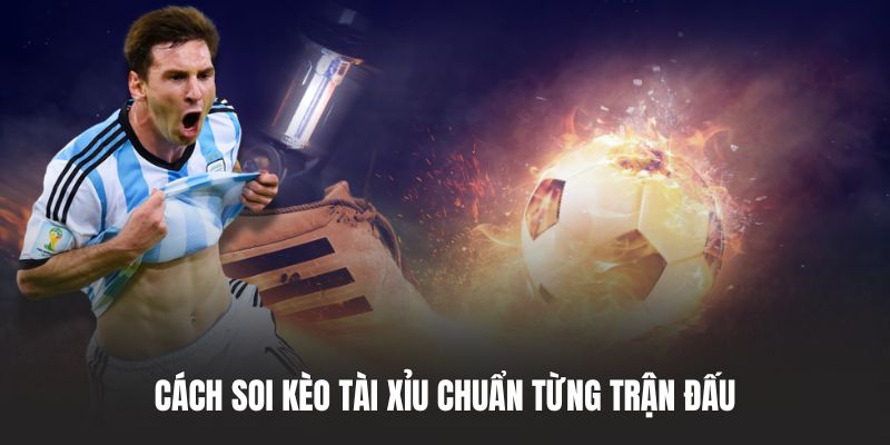 Cách soi kèo Tài Xỉu chuẩn từng trận đấu
