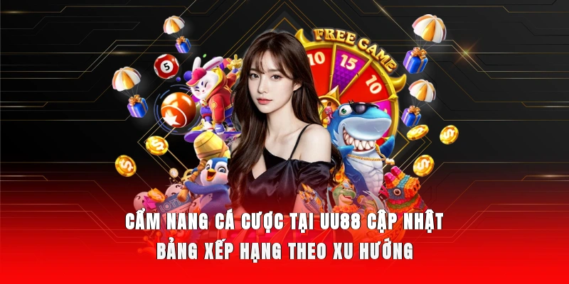 Cẩm nang cá cược tại UU88 cập nhật bảng xếp hạng theo xu hướng