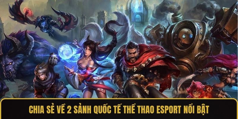 Chia sẻ về 2 sảnh quốc tế thể thao esport nổi bật