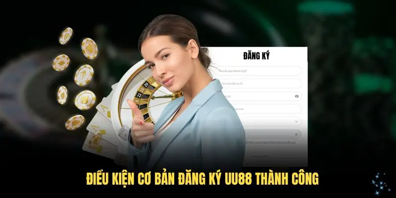 Điều kiện cơ bản đăng ký UU88 thành công