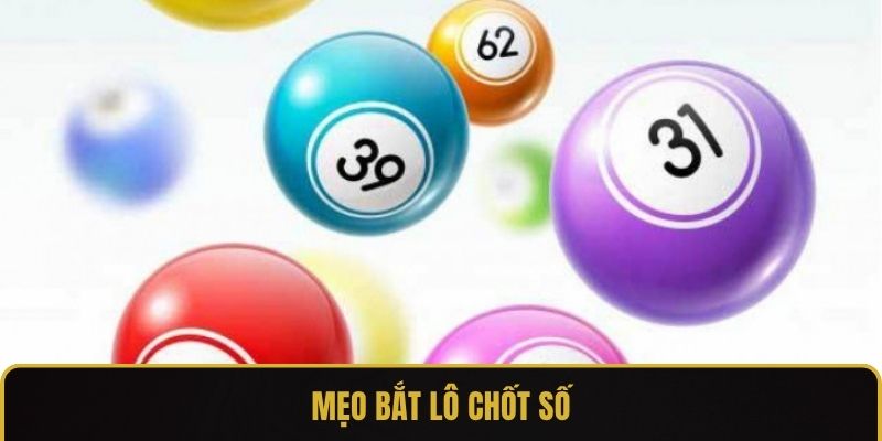 Mẹo Bắt Lô Chốt Số - Top 4 Phương Pháp Hiệu Quả Nhất
