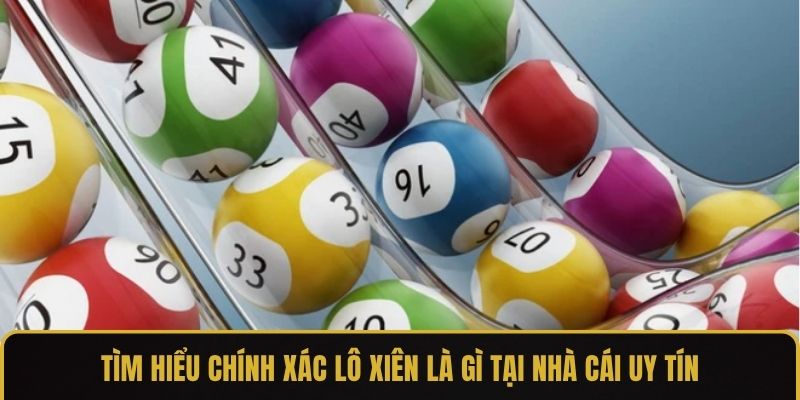 Tìm hiểu chính xác lô xiên là gì tại nhà cái uy tín