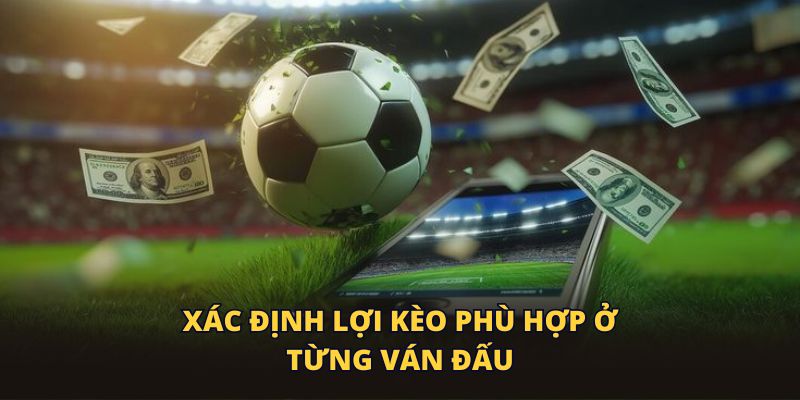 Xác định loại kèo phù hợp ở từng ván đấu
